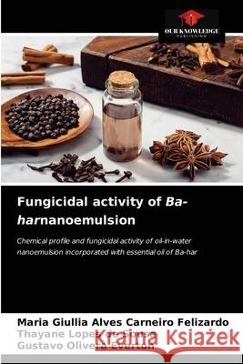 Fungicidal activity of Ba-harnanoemulsion Maria Giullia Alves Carneiro Felizardo Thayane Lopes de Sousa Gustavo Olivera Everton 9786203522594 Our Knowledge Publishing - książka