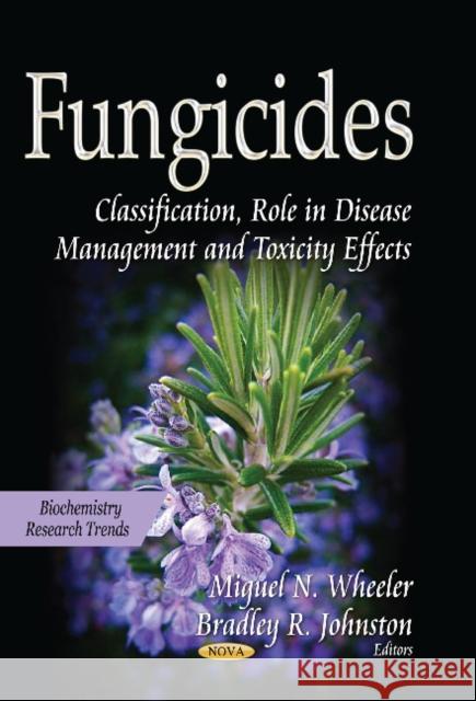 Fungicides: Classification, Role in Disease Management & Toxicity Effects Miguel N Wheeler, Bradley R Johnston 9781629480435 Nova Science Publishers Inc - książka