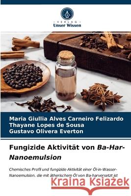 Fungizide Aktivität von Ba-Har-Nanoemulsion Maria Giullia Alves Carneiro Felizardo, Thayane Lopes de Sousa, Gustavo Olivera Everton 9786203522587 Verlag Unser Wissen - książka