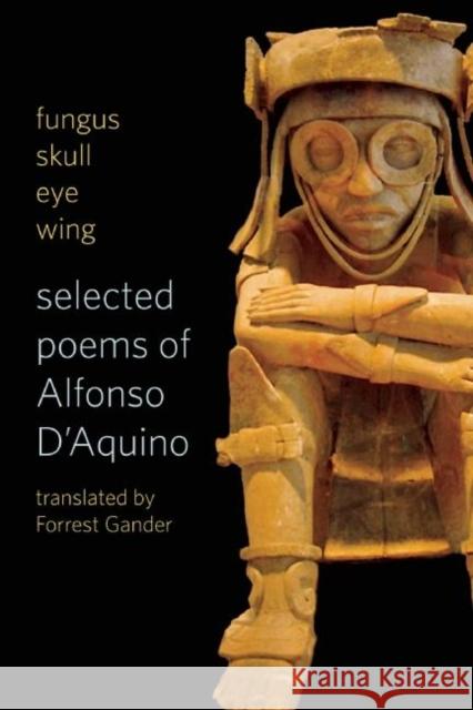 Fungus Skull Eye Wing: Selected Poems of Alfonso D?aquino Alfonso D'Aquino Forrest Gander 9781556594472 Copper Canyon Press - książka