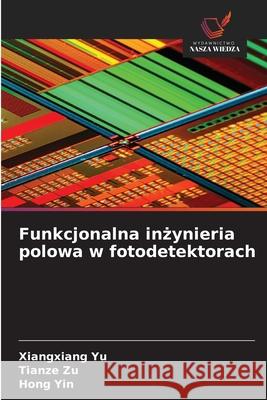 Funkcjonalna inzynieria polowa w fotodetektorach Yu, Xiangxiang, Zu, Tianze, Yin, Hong 9786209318160 Wydawnictwo Nasza Wiedza - książka
