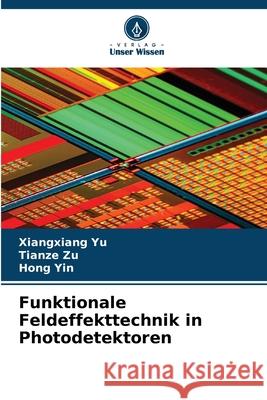 Funktionale Feldeffekttechnik in Photodetektoren Yu, Xiangxiang, Zu, Tianze, Yin, Hong 9786209307928 Verlag Unser Wissen - książka