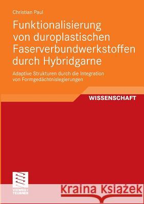 Funktionalisierung Von Duroplastischen Faserverbundwerkstoffen Durch Hybridgarne: Adaptive Strukturen Durch Die Integration Von Formgedächtnislegierun Paul, Christian 9783834817105 Vieweg+Teubner - książka