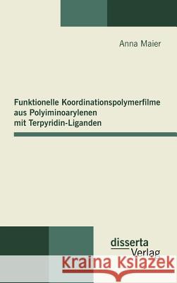 Funktionelle Koordinationspolymerfilme aus Polyiminoarylenen mit Terpyridin-Liganden Maier, Anna   9783942109482 disserta - książka