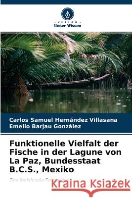 Funktionelle Vielfalt der Fische in der Lagune von La Paz, Bundesstaat B.C.S., Mexiko Carlos Samuel Hernández Villasana, Emelio Barjau González 9786204166476 Verlag Unser Wissen - książka