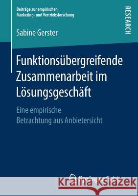 Funktionsübergreifende Zusammenarbeit Im Lösungsgeschäft: Eine Empirische Betrachtung Aus Anbietersicht Gerster, Sabine 9783658233440 Springer Gabler - książka