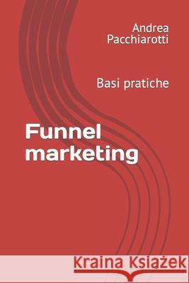 Funnel marketing: Basi pratiche Andrea Pacchiarotti 9781652305439 Independently Published - książka