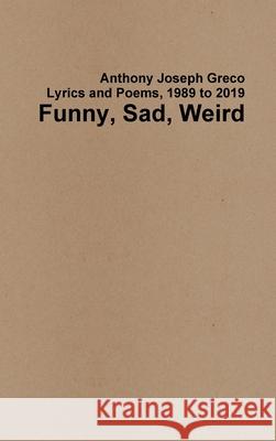 Funny, Sad, Weird: Lyrics and Poems, 1989 to 2019 Anthony Joseph Greco 9781678139155 Lulu.com - książka