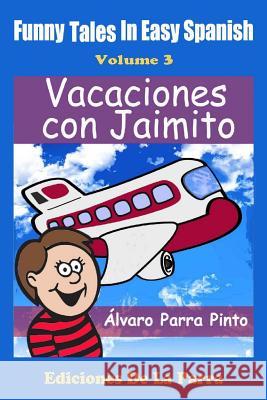 Funny Tales in Easy Spanish Volume 3: Vacaciones con Jaimito Parra Pinto, Alvaro 9781502846624 Createspace - książka