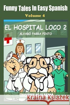Funny Tales in Easy Spanish Volume 4: El hospital Loco 2 Parra Pinto, Alvaro 9781502859686 Createspace - książka