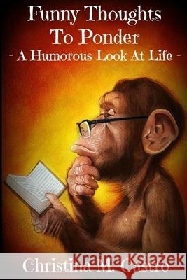 Funny Thoughts To Ponder - A Humorous Look at Life Christina M. Castro 9781511946100 Createspace Independent Publishing Platform - książka