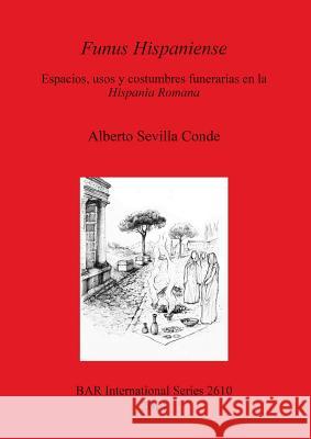 Funus Hispaniense: Espacios, usos y costumbres funerarias en la Hispania Romana Sevilla Conde, Alberto 9781407312415 British Archaeological Reports - książka