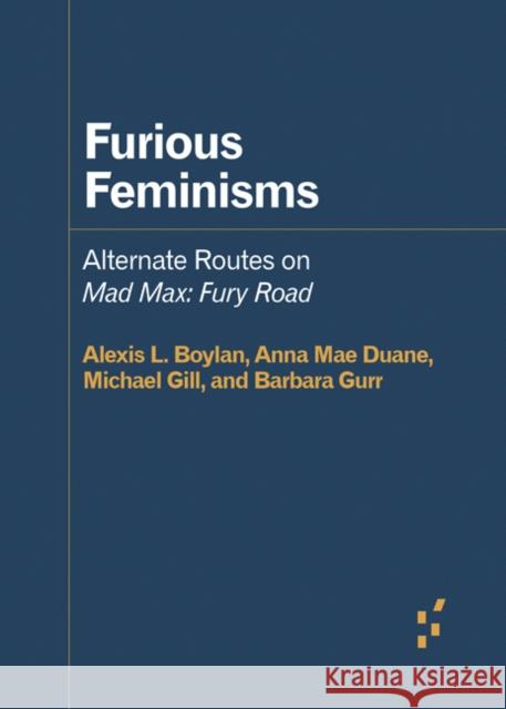 Furious Feminisms: Alternate Routes on Mad Max: Fury Road Alexis L. Boylan Anna Mae Duane Michael Gill 9781517909192 University of Minnesota Press - książka