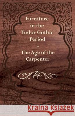 Furniture in the Tudor Gothic Period - The Age of the Carpenter Anon 9781447444251 Cartwright Press - książka
