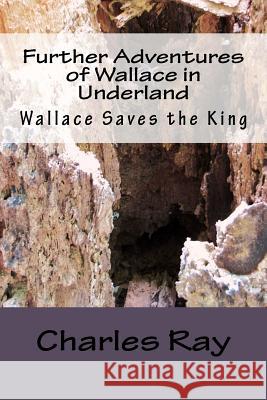 Further Adventures of Wallace in Underland: Wallace Saves the King Charles Ray Charles Ray 9781480016439 Createspace - książka