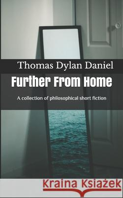 Further From Home: A collection of philosophical short fiction Thomas Dylan Daniel 9781976951022 Independently Published - książka