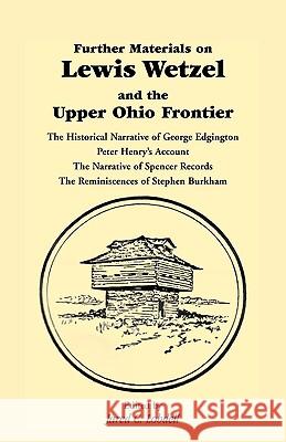 Further Materials on Lewis Wetzel and the Upper Ohio Frontier: The Historical Narrative of George Edgington, Peter Henry's Account, the Narrative of S Lobdell, Jared C. 9780788400735 Heritage Books - książka