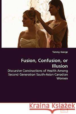 Fusion, Confusion, or Illusion - Discursive Constructions of Health Among Second Generation South-Asian Canadian Women Tammy George 9783836484848 VDM Verlag Dr. Mueller E.K. - książka