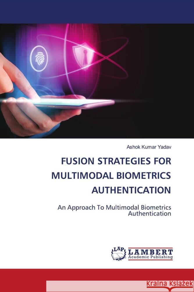 FUSION STRATEGIES FOR MULTIMODAL BIOMETRICS AUTHENTICATION Yadav, Ashok Kumar 9786208445676 LAP Lambert Academic Publishing - książka