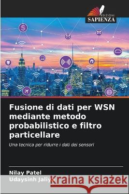 Fusione di dati per WSN mediante metodo probabilistico e filtro particellare Nilay Patel Udaysinh Jaliya 9786205306604 Edizioni Sapienza - książka