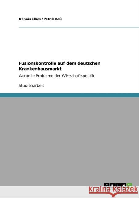 Fusionskontrolle auf dem deutschen Krankenhausmarkt: Aktuelle Probleme der Wirtschaftspolitik Ellies, Dennis 9783640446667 Grin Verlag - książka