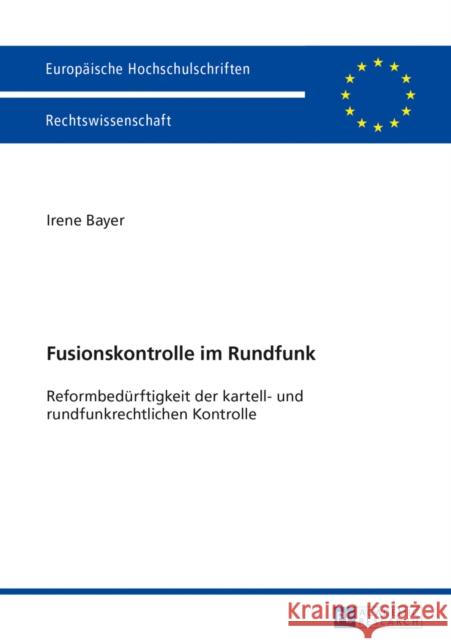 Fusionskontrolle Im Rundfunk: Reformbeduerftigkeit Der Kartell- Und Rundfunkrechtlichen Kontrolle Bayer, Irene 9783631629321 Peter Lang Gmbh, Internationaler Verlag Der W - książka