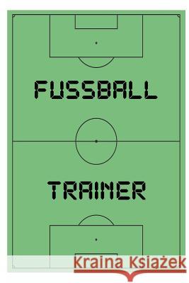 Fussball Trainer: Das ultimative Trainerheft mit Spielfeld und Notizfelder auf jeder Doppelseite. 120 Seiten Fussball Trainer 9781076164018 Independently Published - książka