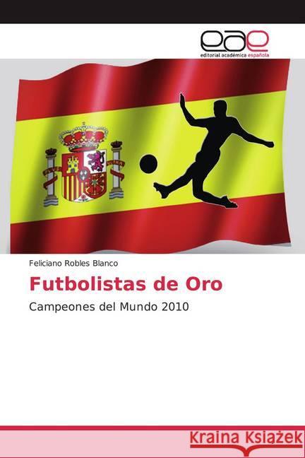 Futbolistas de Oro : Campeones del Mundo 2010 Robles Blanco, Feliciano 9786139979967 Editorial Académica Española - książka