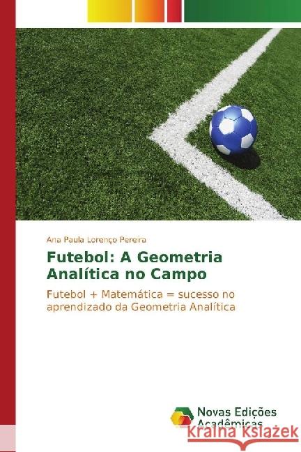 Futebol: A Geometria Analítica no Campo : Futebol + Matemática = sucesso no aprendizado da Geometria Analítica Pereira, Ana Paula Lorenço 9783841706102 Novas Edicioes Academicas - książka