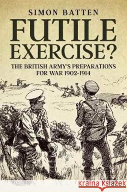 Futile Exercise?: The British Army's Preparations for War 1902-1914 Simon Batten 9781911512851 Helion & Company - książka