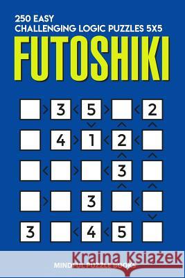 Futoshiki: 250 Easy Challenging Logic Puzzles 5x5 Mindful Puzzle Books 9781728688862 Independently Published - książka