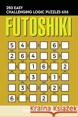 Futoshiki: 250 Easy Challenging Logic Puzzles 6x6 Mindful Puzzle Books 9781728694160 Independently Published - książka