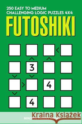 Futoshiki: 250 Easy to Medium Challenging Logic Puzzles 4x4 Mindful Puzzle Books 9781728687629 Independently Published - książka