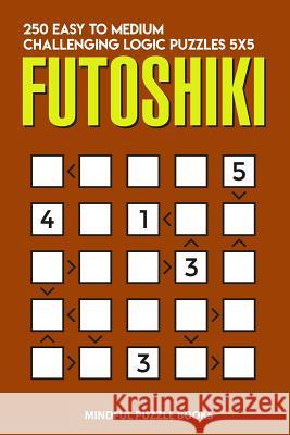 Futoshiki: 250 Easy to Medium Challenging Logic Puzzles 5x5 Mindful Puzzle Books 9781728691619 Independently Published - książka