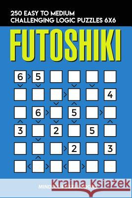 Futoshiki: 250 Easy to Medium Challenging Logic Puzzles 6x6 Mindful Puzzle Books 9781728702964 Independently Published - książka