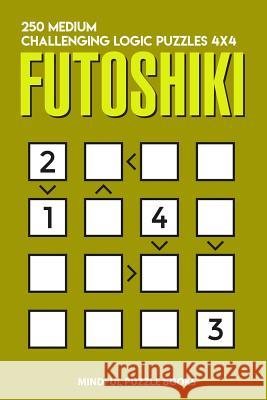 Futoshiki: 250 Medium Challenging Logic Puzzles 4x4 Mindful Puzzle Books 9781728686653 Independently Published - książka