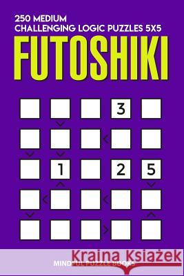 Futoshiki: 250 Medium Challenging Logic Puzzles 5x5 Mindful Puzzle Books 9781728690377 Independently Published - książka