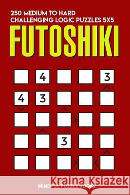 Futoshiki: 250 Medium to Hard Challenging Logic Puzzles 5x5 Mindful Puzzle Books 9781728692296 Independently Published - książka