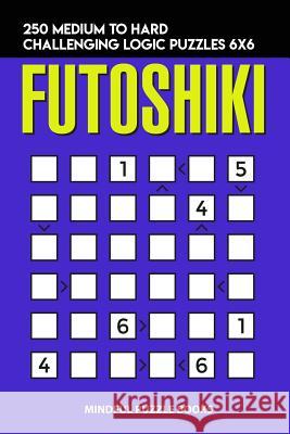 Futoshiki: 250 Medium to Hard Challenging Logic Puzzles 6x6 Mindful Puzzle Books 9781728703695 Independently Published - książka