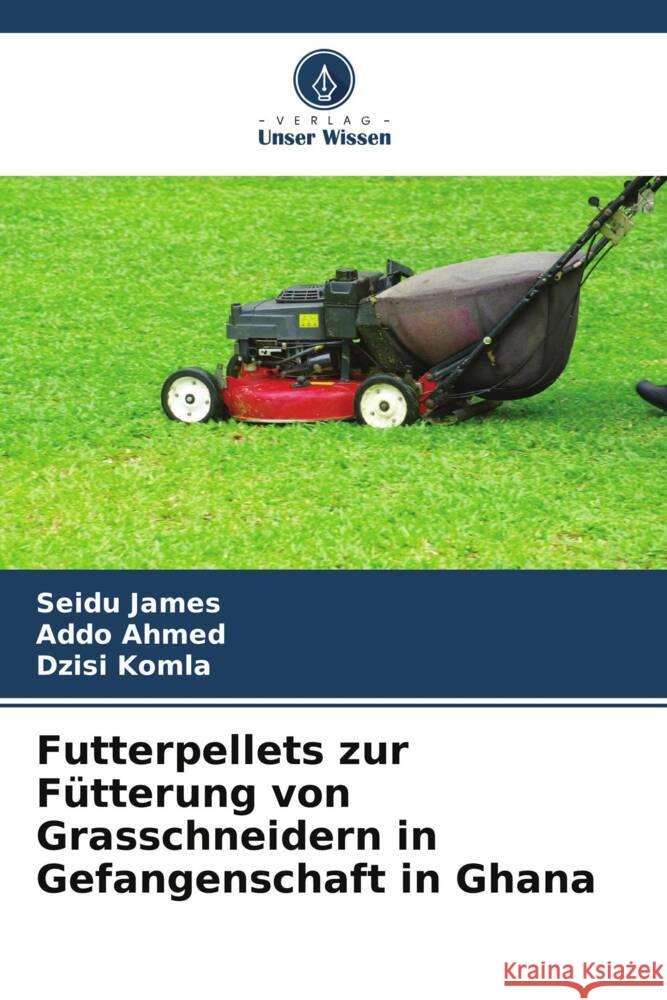 Futterpellets zur Fütterung von Grasschneidern in Gefangenschaft in Ghana James, Seidu, Ahmed, Addo, Komla, Dzisi 9786205275375 Verlag Unser Wissen - książka