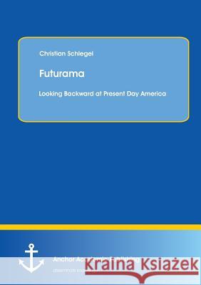 Futurama: Looking Backward at Present Day America Christian Schlegel (Edmonton, Alberta, C   9783954892976 Anchor Academic Publishing - książka