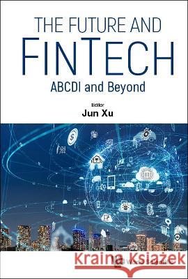 Future and Fintech, The: Abcdi and Beyond Jun Xu 9789811250897 World Scientific Publishing Company - książka