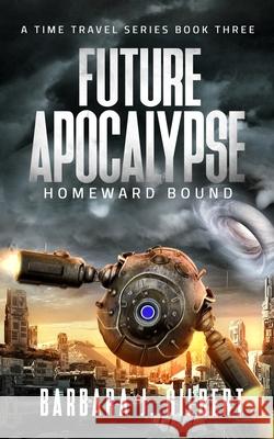 Future Apocalypse, Homeward Bound - A Time Travel Series Book 3 Barbara Gilbert 9781087986371 Barbara J. Gilbert - książka