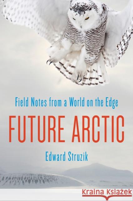 Future Arctic: Field Notes from a World on the Edge Edward Struzik 9781610917179 Island Press - książka