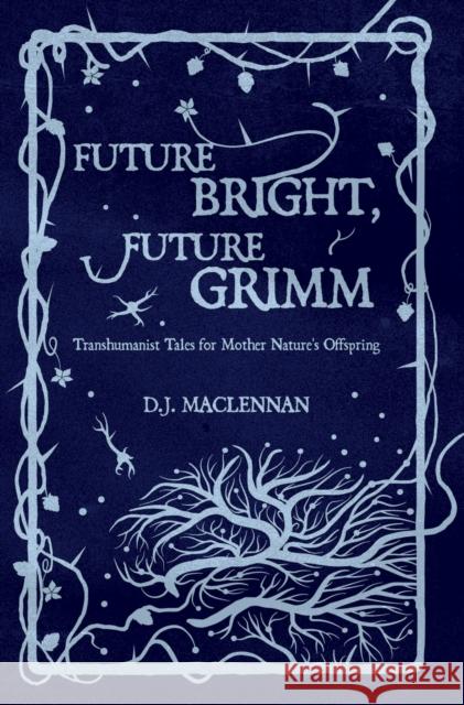 Future Bright, Future Grimm: Transhumanist Tales for Mother Nature's Offspring D. J. MacLennan 9780993334450 Anatta Books - książka