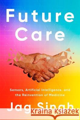 Future Care: Sensors, Artificial Intelligence, and the Reinvention of Medicine Jag Singh 9781945564253 Mayo Clinic Press - książka