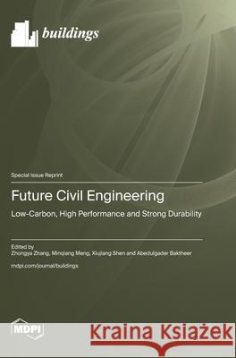 Future Civil Engineering: Low-Carbon, High Performance and Strong Durability Zhongya Zhang Minqiang Meng Xiujiang Shen 9783725844852 Mdpi AG - książka