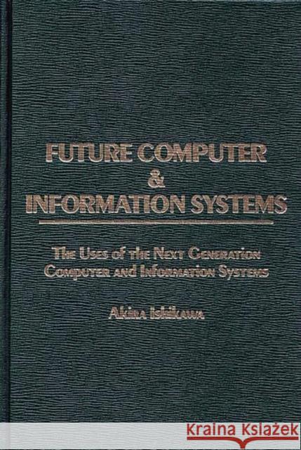 Future Computer and Information Systems: The Uses of the Next Generation Computer and Information Systems Ishikawa, Akira 9780275920913 Praeger Publishers - książka