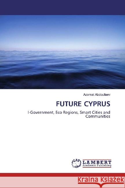 FUTURE CYPRUS : I-Government, Eco Regions, Smart Cities and Communities Abdoullaev, Azamat 9786202080408 LAP Lambert Academic Publishing - książka