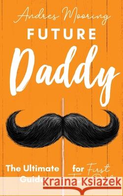 Future Daddy the Ultimate Guide for First Time Dads Andres Mooring 9781952814006 Gbdr Press - książka
